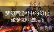 梦幻西游sf中的幻化坐骑如何激活？