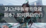 梦幻sf中有哪些隐藏副本？如何挑战它们？