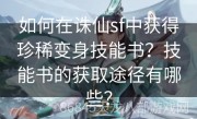 如何在诛仙sf中获得珍稀变身技能书？技能书的获取途径有哪些？