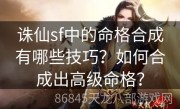 诛仙sf中的命格合成有哪些技巧？如何合成出高级命格？