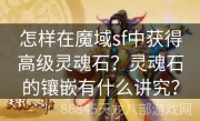 怎样在魔域sf中获得高级灵魂石？灵魂石的镶嵌有什么讲究？