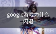 google游戏为什么闪退