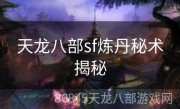 天龙八部sf炼丹秘术揭秘