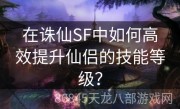 在诛仙SF中如何高效提升仙侣的技能等级？