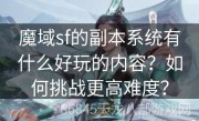 魔域sf的副本系统有什么好玩的内容？如何挑战更高难度？