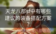 天龙八部sf中有哪些建议的装备搭配方案？