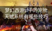 梦幻西游sf中的宠物天赋系统有哪些技巧？