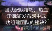 团队配队技巧：热血江湖SF发布网中成功组建团队的秘诀？