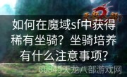 如何在魔域sf中获得稀有坐骑？坐骑培养有什么注意事项？