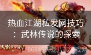 热血江湖私发网技巧：武林传说的探索