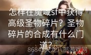 怎样在魔域sf中获得高级圣物碎片？圣物碎片的合成有什么门道？