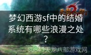 梦幻西游sf中的结婚系统有哪些浪漫之处？