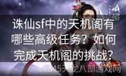 诛仙sf中的天机阁有哪些高级任务？如何完成天机阁的挑战？