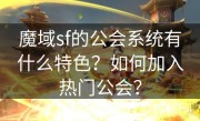 魔域sf的公会系统有什么特色？如何加入热门公会？