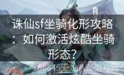 诛仙sf坐骑化形攻略：如何激活炫酷坐骑形态？