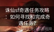 诛仙sf奇遇任务攻略：如何寻找和完成奇遇任务？