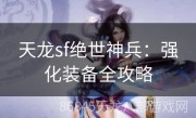 天龙sf绝世神兵：强化装备全攻略