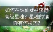 如何在诛仙sf中获得高级星魂？星魂的镶嵌有何技巧？