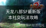 天龙八部SF最新版本社交玩法攻略