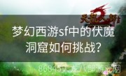 梦幻西游sf中的伏魔洞窟如何挑战？