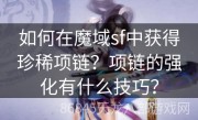 如何在魔域sf中获得珍稀项链？项链的强化有什么技巧？