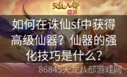 如何在诛仙sf中获得高级仙器？仙器的强化技巧是什么？