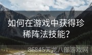 如何在游戏中获得珍稀阵法技能？