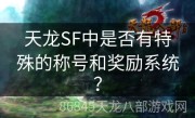 天龙SF中是否有特殊的称号和奖励系统？