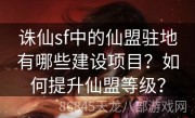 诛仙sf中的仙盟驻地有哪些建设项目？如何提升仙盟等级？