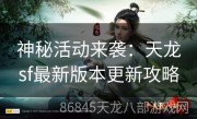 神秘活动来袭：天龙sf最新版本更新攻略