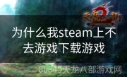 为什么我steam上不去游戏下载游戏