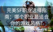 完美SF职业选择指南：哪个职业最适合你的游戏风格？