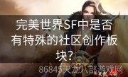 完美世界SF中是否有特殊的社区创作板块？