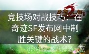 竞技场对战技巧：在奇迹SF发布网中制胜关键的战术？