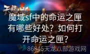 魔域sf中的命运之匣有哪些好处？如何打开命运之匣？