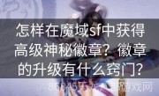 怎样在魔域sf中获得高级神秘徽章？徽章的升级有什么窍门？