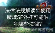 法律法规解读：使用魔域SF外挂可能触犯哪些法律？