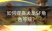 如何提高天龙SF角色等级？