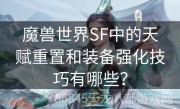 魔兽世界SF中的天赋重置和装备强化技巧有哪些？