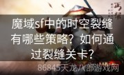 魔域sf中的时空裂缝有哪些策略？如何通过裂缝关卡？