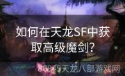 如何在天龙SF中获取高级魔剑？