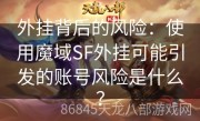 外挂背后的风险：使用魔域SF外挂可能引发的账号风险是什么？