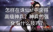 怎样在诛仙sf中获得高级神兵？神兵的强化有什么技巧？