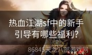 热血江湖sf中的新手引导有哪些福利？