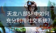 天龙八部SF中如何充分利用社交系统？