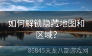 如何解锁隐藏地图和区域？