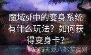 魔域sf中的变身系统有什么玩法？如何获得变身卡？