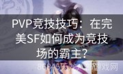 PVP竞技技巧：在完美SF如何成为竞技场的霸主？