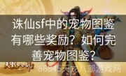 诛仙sf中的宠物图鉴有哪些奖励？如何完善宠物图鉴？