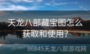 天龙八部藏宝图怎么获取和使用？